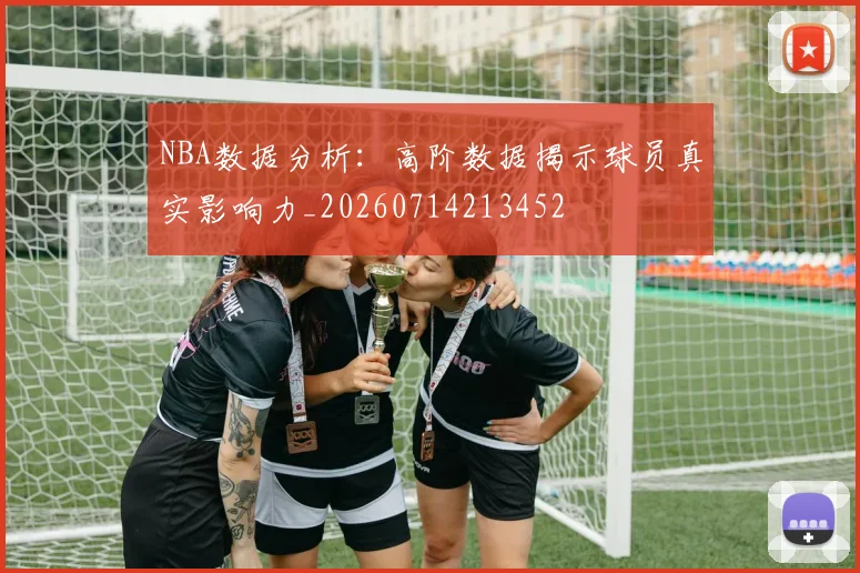NBA数据分析：高阶数据揭示球员真实影响力_20260714213452