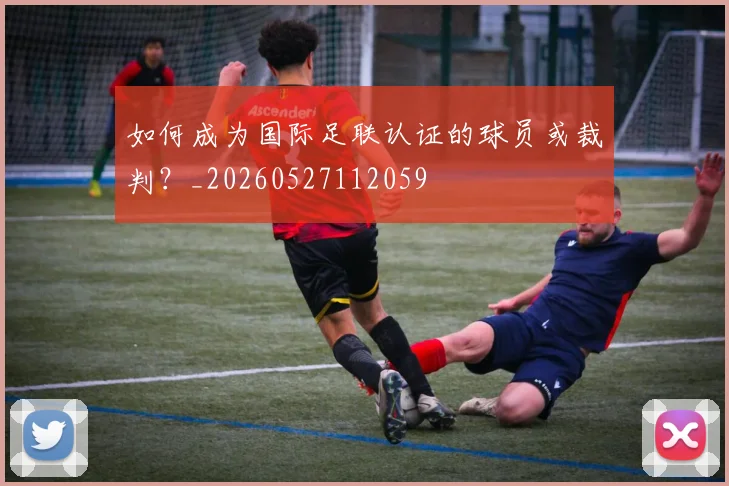 如何成为国际足联认证的球员或裁判？_20260527112059