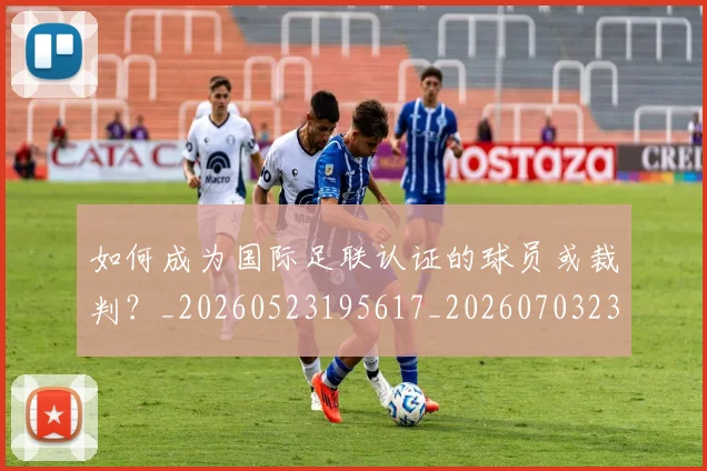 如何成为国际足联认证的球员或裁判？_20260523195617_20260703230621