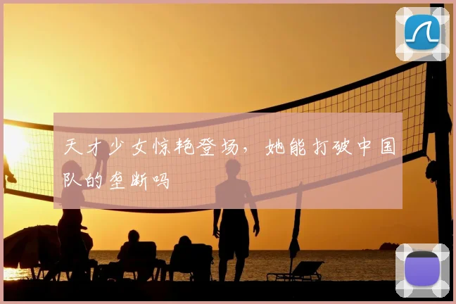 天才少女惊艳登场，她能打破中国队的垄断吗
