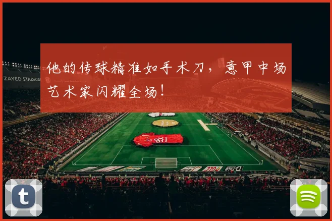 他的传球精准如手术刀，意甲中场艺术家闪耀全场！