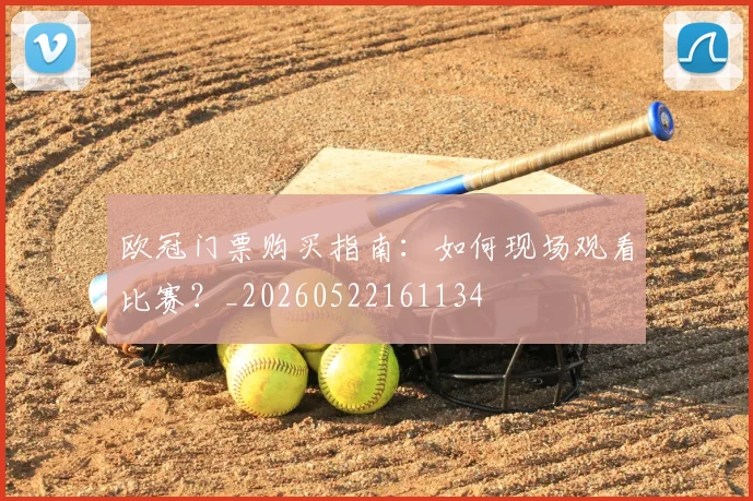 欧冠门票购买指南：如何现场观看比赛？_20260522161134