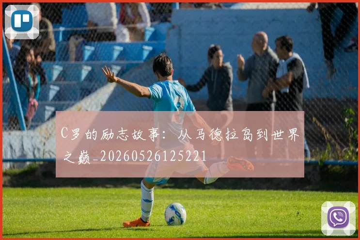 C罗的励志故事：从马德拉岛到世界之巅_20260526125221