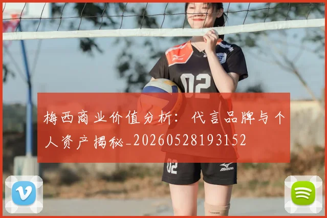 梅西商业价值分析：代言品牌与个人资产揭秘_20260528193152