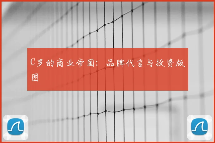 C罗的商业帝国：品牌代言与投资版图